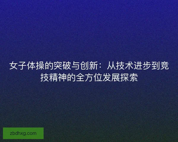 女子体操的突破与创新：从技术进步到竞技精神的全方位发展探索