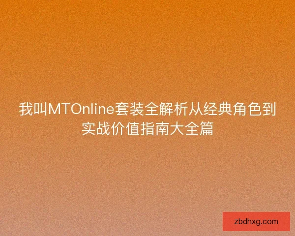 我叫MTOnline套装全解析从经典角色到实战价值指南大全篇