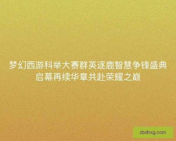 梦幻西游科举大赛群英逐鹿智慧争锋盛典启幕再续华章共赴荣耀之巅