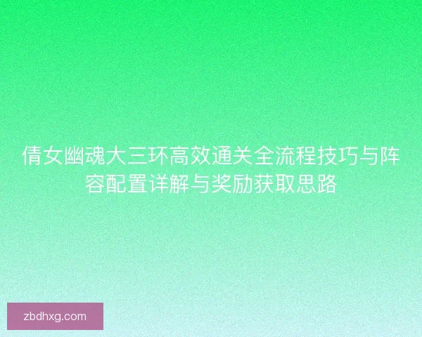 倩女幽魂大三环高效通关全流程技巧与阵容配置详解与奖励获取思路