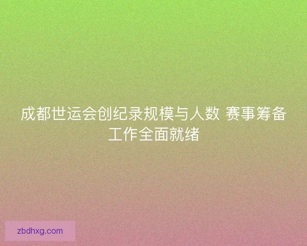 成都世运会创纪录规模与人数 赛事筹备工作全面就绪