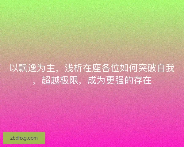 以飘逸为主，浅析在座各位如何突破自我，超越极限，成为更强的存在