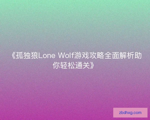 《孤独狼Lone Wolf游戏攻略全面解析助你轻松通关》