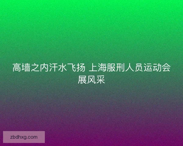 高墙之内汗水飞扬 上海服刑人员运动会展风采