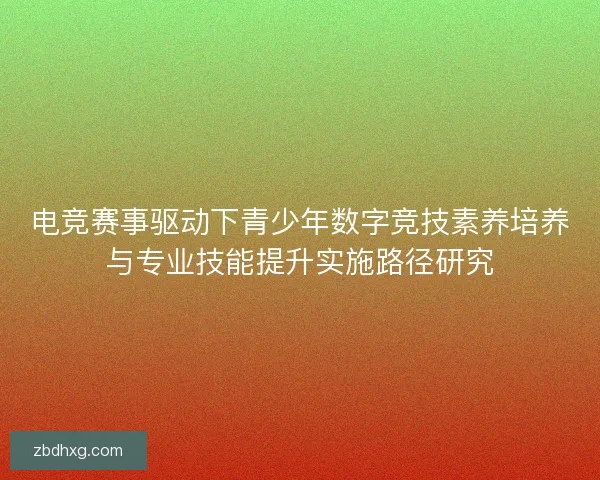 电竞赛事驱动下青少年数字竞技素养培养与专业技能提升实施路径研究 电竞赛事驱动下青少年数字竞技素养培养与专业技能提升实施路径研究