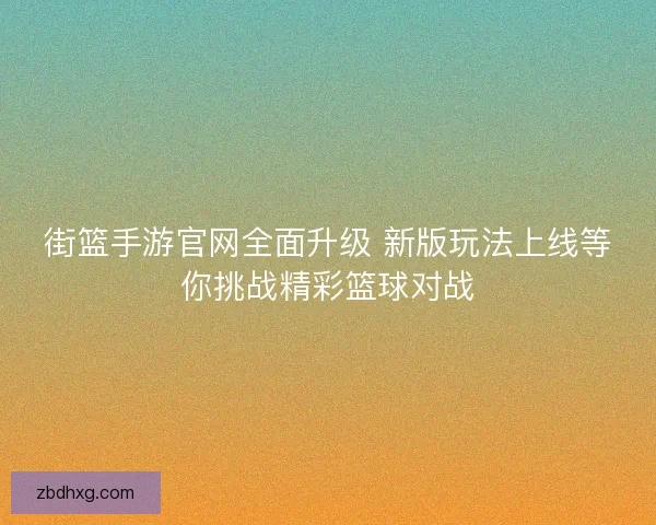 街篮手游官网全面升级 新版玩法上线等你挑战精彩篮球对战 街篮手游官网全面升级 新版玩法上线等你挑战精彩篮球对战