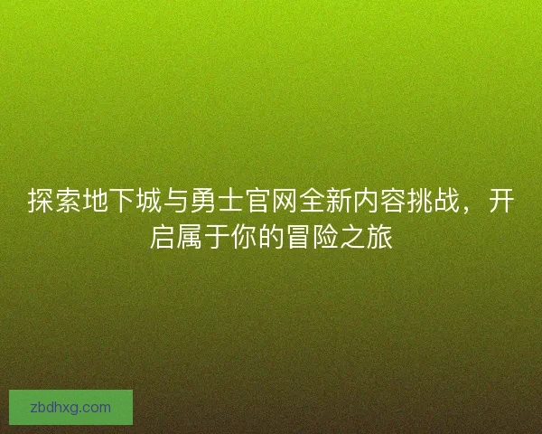 探索地下城与勇士官网全新内容挑战,开启属于你的冒险之旅 探索地下城与勇士官网全新内容挑战,开启属于你的冒险之旅