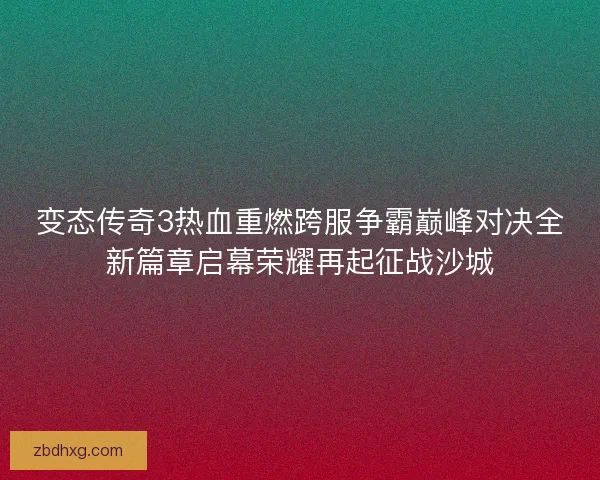 变态传奇3热血重燃跨服争霸巅峰对决全新篇章启幕荣耀再起征战沙城