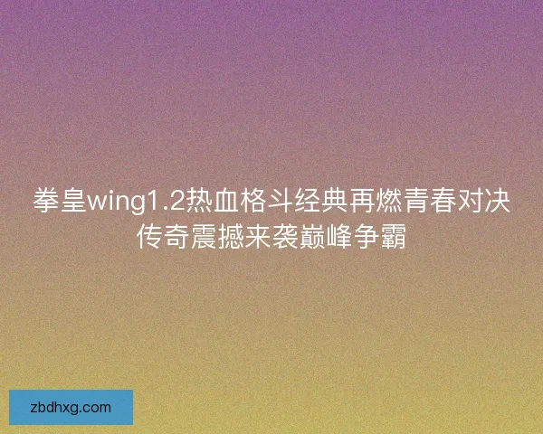 拳皇wing1.2热血格斗经典再燃青春对决传奇震撼来袭巅峰争霸